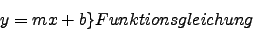 \begin{displaymath}
y = mx+b\rbrace{ Funktionsgleichung}
\end{displaymath}