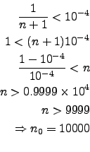 \begin{eqnarray*}
\frac{1}{n+1}<10^{-4}\\
1<(n+1)10^{-4}\\
\frac{1-10^{-4}}{10...
...n\\
n>0.9999\times 10^4\\
n>9999\\
\Rightarrow n_0 = 10000\\
\end{eqnarray*}