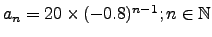 $a_n=20 \times (-0.8)^{n-1};n \in \mathbb{N}$