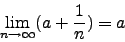 \begin{displaymath}\lim_{n\to\infty}(a+\frac{1}{n})=a\end{displaymath}