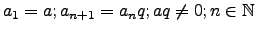 $a_1=a; a_{n+1}=a_n q;aq \neq 0; n \in \mathbb{N}$