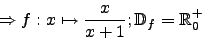 \begin{displaymath}\Rightarrow f:x\mapsto\frac{x}{x+1}; \mathbb{D}_f=\mathbb{R}_0^+\end{displaymath}