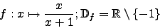 \begin{displaymath}f:x\mapsto\frac{x}{x+1};\mathbb{D}_f=\mathbb{R}\setminus\{-1\}\end{displaymath}