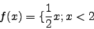 \begin{displaymath}f(x)=\lbrace\frac{1}{2}x; x<2\end{displaymath}