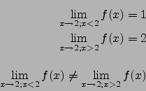 \begin{eqnarray*}
\lim_{x\to 2;x<2}f(x)=1\\
\lim_{x\to 2;x>2}f(x)=2\\
\\
\lim_{x\to 2;x<2}f(x) \neq \lim_{x\to 2;x>2}f(x)
\end{eqnarray*}