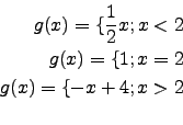 \begin{eqnarray*}
g(x)=\lbrace\frac{1}{2}x; x<2\\
g(x)=\lbrace 1; x=2\\
g(x)=\lbrace-x+4;x>2\\
\end{eqnarray*}