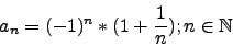 \begin{displaymath}a_n=(-1)^n*(1+\frac{1}{n}); n \in \mathbb{N}\end{displaymath}