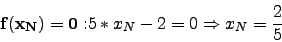 \begin{displaymath}{\bf f(x_N)=0:} 5*x_N-2=0 \Rightarrow x_N=\frac{2}{5}\end{displaymath}