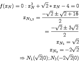 \begin{eqnarray*}
f(x_N)=0: x_N^2+\sqrt{2}*x_N-4=0\\
x_{N_{1,2}}=\frac{ -\sqrt{...
...rt{2}\\
\Rightarrow N_1(\sqrt{2}\vert); N_2(-2\sqrt{2}\vert)\\
\end{eqnarray*}