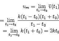 \begin{eqnarray*}
v_m=\lim_{t_1\to t_0} \overline{v}(t_1)\\
=\lim_{t_1\to t_0} ...
...)(t_1+t_0)}{t_1-t_0}\\
=\lim_{t_1\to t_0} k(t_1+t_0) = 2kt_0\\
\end{eqnarray*}