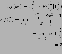 \begin{eqnarray*}
1. f(x_0)=1 \frac{3}{4} \Rightarrow P_0(\frac{1}{2}\vert 1\fra...
...x-\frac{1}{2}}\\
=\lim_{x\to\frac{1}{2}}3x+\frac{3}{2}\\
=3\\
\end{eqnarray*}