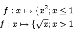 \begin{eqnarray*}
f:x\mapsto\lbrace x^2;x\leq 1\\
f:x\mapsto\lbrace \sqrt{x};x > 1\\
\end{eqnarray*}