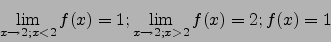 \begin{displaymath}\lim_{x\to 2;x<2} f(x)=1; \lim_{x\to 2;x>2} f(x)=2; f(x)=1\end{displaymath}