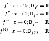 \begin{eqnarray*}
f':x\mapsto 2x; \mathbb{D}_{f^{'}}=\mathbb{R}\\
f'':x\mapsto ...
...hbb{R}\\
f^{(4)}:x\mapsto 0; \mathbb{D}_{f^{(4)}}=\mathbb{R}\\
\end{eqnarray*}