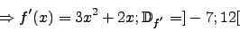 \begin{displaymath}\Rightarrow f'(x)=3x^2+2x; \mathbb{D}_{f^{'}}=]-7;12[\end{displaymath}