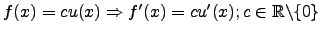 $f(x)=cu(x) \Rightarrow f'(x)=cu'(x); c\in\mathbb{R}\backslash\lbrace0\rbrace$