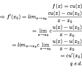 \begin{eqnarray*}
f(x)=cu(x)\\
\Rightarrow f'(x_0)=lim_{x\to x_0} \frac{cu(x)-c...
..._{x\to x_0} \frac{u(x)-u(x_0)}{x-x_0}\\
=c u'(x_0)\\
q.e.d.\\
\end{eqnarray*}