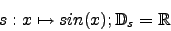 \begin{displaymath}s:x\mapsto sin(x); \mathbb{D}_s=\mathbb{R}\end{displaymath}