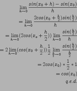 \begin{eqnarray*}
\lim_{h\to 0} \frac{sin(x_0+h)-sin(x_0)}{h}\\
=\lim_{h\to 0} ...
...rac{h}{2}}\\
=2cos(x_0)*\frac{1}{2}*1\\
=cos(x_0)\\
q.e.d.\\
\end{eqnarray*}