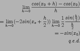 \begin{eqnarray*}
\lim_{h\to 0} \frac{cos(x_0+h)-cos(x_0)}{h}\\
=\lim_{h\to 0} ...
...}\frac{sin(\frac{h}{2})}{\frac{h}{2}}\\
=-sin(x_0)\\
q.e.d.\\
\end{eqnarray*}