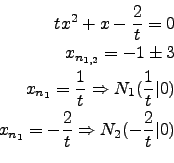 \begin{eqnarray*}
tx^2+x-\frac{2}{t}=0\\
x_{n_{1,2}}=-1 \pm 3\\
x_{n_1}=\frac{...
...t)\\
x_{n_1}=-\frac{2}{t} \Rightarrow N_2(-\frac{2}{t}\vert)\\
\end{eqnarray*}