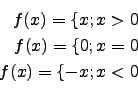 \begin{eqnarray*}
f(x)=\lbrace x; x>0\\
f(x)=\lbrace 0; x=0\\
f(x)=\lbrace -x;x<0\\
\end{eqnarray*}