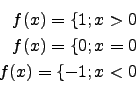 \begin{eqnarray*}
f(x)=\lbrace 1; x>0\\
f(x)=\lbrace 0; x=0\\
f(x)=\lbrace -1;x<0\\
\end{eqnarray*}