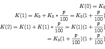 \begin{eqnarray*}
K(0)=K_0\\
K(1)=K_0 + K_0 * \frac{p}{100} = K_0(1+\frac{p}{10...
...)(1+\frac{p}{100})\\
=K_0(1+\frac{p}{100})(1+\frac{p}{100})\\
\end{eqnarray*}