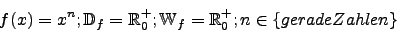 \begin{displaymath}f(x)=x^{n}; \mathbb{D}_{f}=\mathbb{R}^{+}_{0}; \mathbb{W}_{f}=\mathbb{R}^{+}_{0}; n \in \{gerade Zahlen\}\end{displaymath}