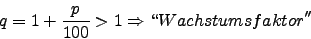 \begin{displaymath}q=1+\frac{p}{100} > 1 \Rightarrow \lq\lq Wachstumsfaktor''\end{displaymath}