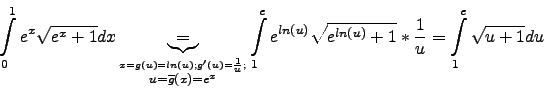 \begin{displaymath}
\int\limits_0^1 e^x\sqrt{e^x +1}dx \underbrace{=}
_{ \stack...
...)}\sqrt{e^{ln(u)}+1}*\frac{1}{u} =
\int\limits_1^e\sqrt{u+1}du
\end{displaymath}