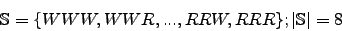 \begin{displaymath}\mathbb{S}=\lbrace WWW, WWR, ..., RRW, RRR \rbrace; \vert\mathbb{S}\vert=8\end{displaymath}