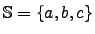 $\mathbb{S}=\lbrace a, b, c \rbrace$