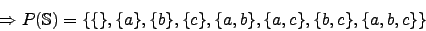 \begin{displaymath}\Rightarrow P(\mathbb{S})=\lbrace \lbrace\rbrace,
\lbrace a \...
... \rbrace,
\lbrace b, c \rbrace,
\lbrace a, b, c \rbrace \rbrace\end{displaymath}