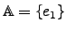 $\mathbb{A}=\lbrace e_1 \rbrace$