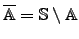 $\overline{\mathbb{A}}=\mathbb{S}\setminus \mathbb{A}$