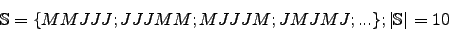 \begin{displaymath}\mathbb{S}=\lbrace MMJJJ; JJJMM; MJJJM; JMJMJ; ... \rbrace; \vert\mathbb{S}\vert=10\end{displaymath}