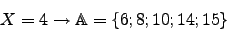 \begin{displaymath}X=4 \rightarrow \mathbb{A}=\lbrace6; 8; 10; 14; 15\rbrace\end{displaymath}