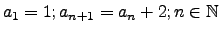 $a_1=1; a_{n+1}=a_n+2; n \in \mathbb{N}$