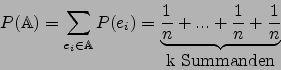 \begin{displaymath}P(\mathbb{A})=\sum\limits_{e_i\in\mathbb{A}}{P(e_i)}=
\under...
... \frac{1}{n}+...+\frac{1}{n}+\frac{1}{n} }_{\mbox{k Summanden}}\end{displaymath}