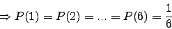 \begin{displaymath}\Rightarrow P(1)=P(2)=...=P(6)=\frac{1}{6}\end{displaymath}