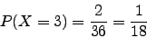 \begin{displaymath}P(X=3)=\frac{2}{36}=\frac{1}{18}\end{displaymath}