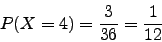 \begin{displaymath}P(X=4)=\frac{3}{36}=\frac{1}{12}\end{displaymath}