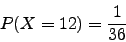 \begin{displaymath}P(X=12)=\frac{1}{36}\end{displaymath}