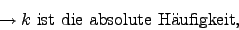 \begin{displaymath}\rightarrow k \mbox{ ist die absolute Hufigkeit,}\end{displaymath}