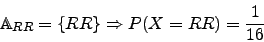 \begin{displaymath}\mathbb{A}_{RR}=\lbrace RR \rbrace \Rightarrow P(X=RR)=\frac{1}{16}\end{displaymath}