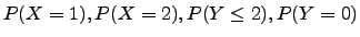 $P(X=1), P(X=2), P(Y\le 2), P(Y=0)$