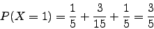 \begin{displaymath}P(X=1)=\frac{1}{5}+\frac{3}{15}+\frac{1}{5}=\frac{3}{5}\end{displaymath}