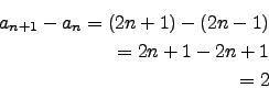 \begin{eqnarray*}
a_{n+1}-a_n=(2n+1)-(2n-1)\\
=2n+1-2n+1\\
=2
\end{eqnarray*}