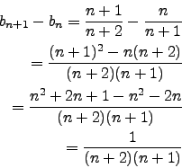 \begin{eqnarray*}
b_{n+1}-b_n=\frac{n+1}{n+2}-\frac{n}{n+1}\\
=\frac{(n+1)^2-n(...
...\\
=\frac{n^2+2n+1-n^2-2n}{(n+2)(n+1)}\\
=\frac{1}{(n+2)(n+1)}
\end{eqnarray*}